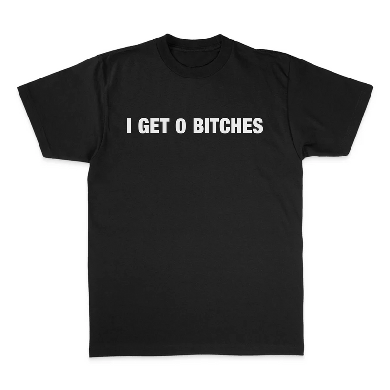 I GET 0 BITCHES TEE