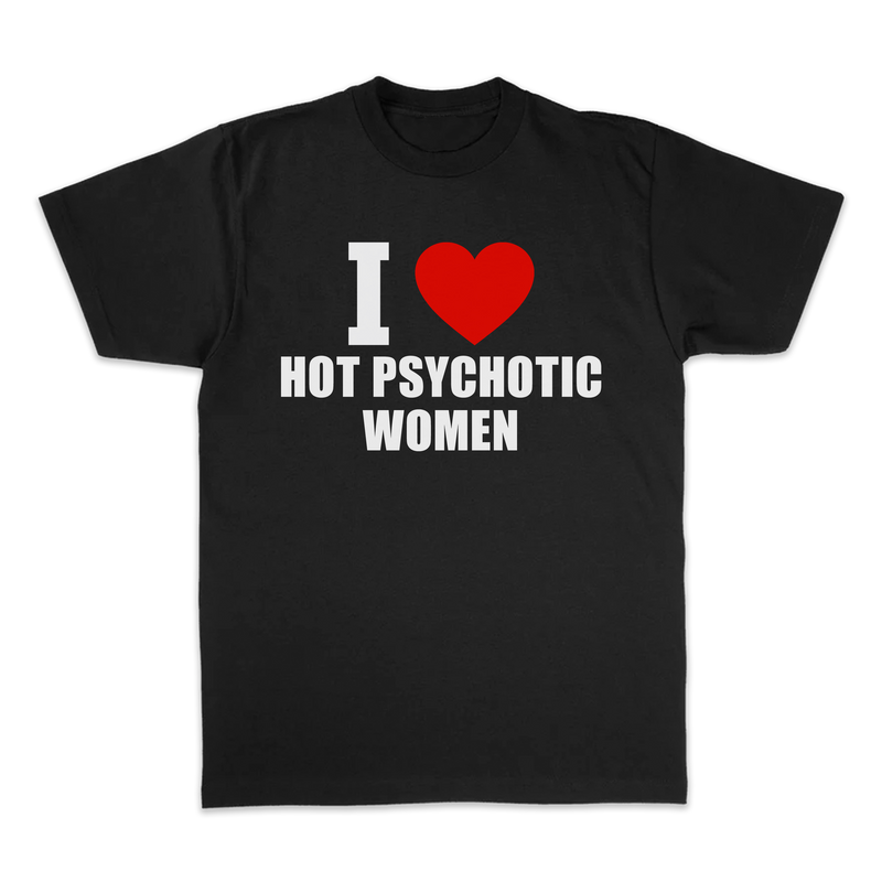 I LOVE HOT PSYCHOTIC WOMEN TEE