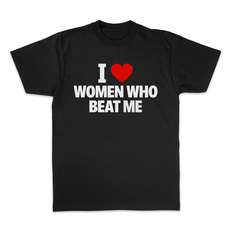 I LOVE WOMEN WHO BEAT ME TEE